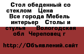 Стол обеденный со стеклом › Цена ­ 5 000 - Все города Мебель, интерьер » Столы и стулья   . Вологодская обл.,Череповец г.